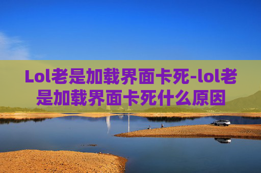 Lol老是加载界面卡死-lol老是加载界面卡死什么原因