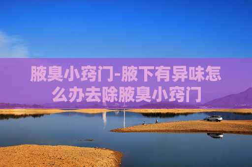 腋臭小窍门-腋下有异味怎么办去除腋臭小窍门