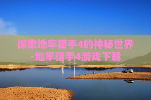 探索地牢猎手4的神秘世界-地牢猎手4游戏下载