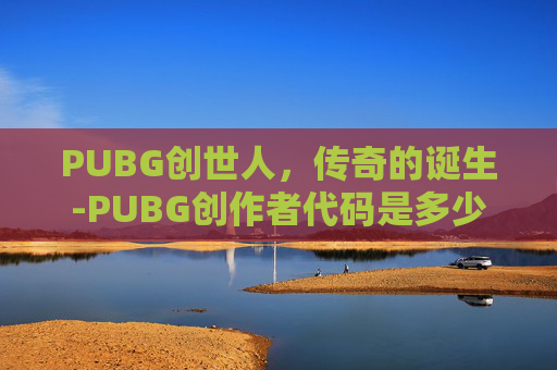 PUBG创世人，传奇的诞生-PUBG创作者代码是多少