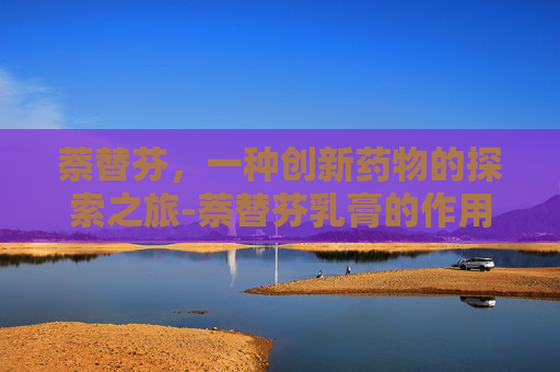 萘替芬，一种创新药物的探索之旅-萘替芬乳膏的作用