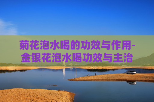 菊花泡水喝的功效与作用-金银花泡水喝功效与主治
