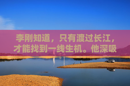 李刚知道，只有渡过长江，才能找到一线生机。他深吸一口气，鼓起勇气，准备踏上这段未知的旅程。夜幕降临，江面上风急浪高，李刚紧握着船桨，一步步向江心走去。他的心跳如鼓，每一次划桨都像是在与死神赛跑。-过江千尺浪全诗