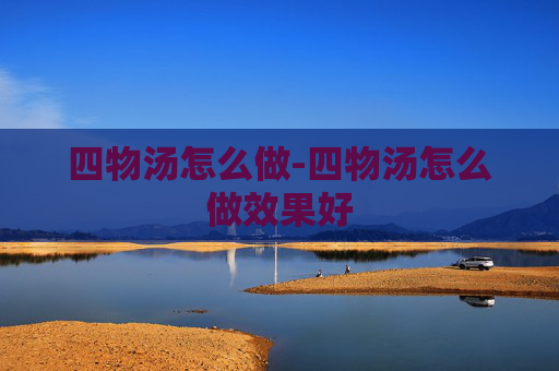 四物汤怎么做-四物汤怎么做效果好