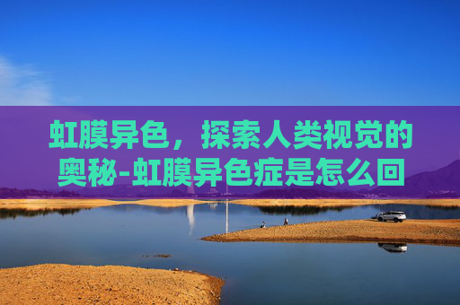 虹膜异色,探索人类视觉的奥秘-虹膜异色症是怎么回事 虹膜异色,探索人类视觉的奥秘-虹膜异色症是怎么回事
