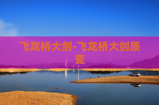 飞龙桥大剑-飞龙桥大剑质变