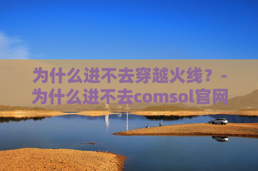 为什么进不去穿越火线？-为什么进不去comsol官网