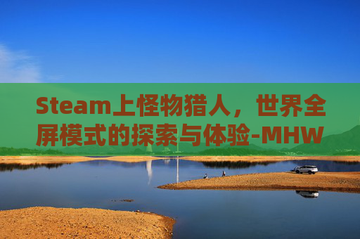 Steam上怪物猎人，世界全屏模式的探索与体验-MHW画质设置