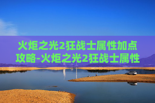 火炬之光2狂战士属性加点攻略-火炬之光2狂战士属性加点图