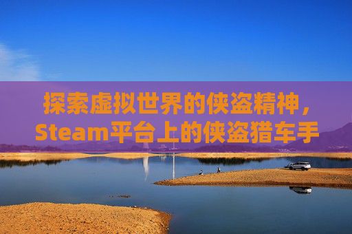 探索虚拟世界的侠盗精神，Steam平台上的侠盗猎车手系列-类似侠盗猎车手的单机手游