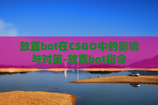 放置bot在CSGO中的影响与对策-放置bot指令