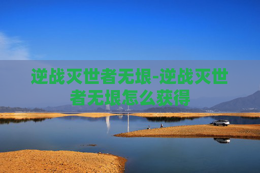 逆战灭世者无垠-逆战灭世者无垠怎么获得