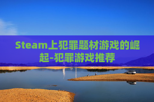 Steam上犯罪题材游戏的崛起-犯罪游戏推荐