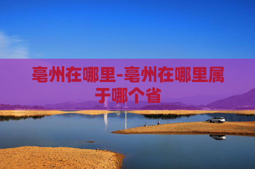 亳州在哪里-亳州在哪里属于哪个省
