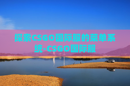 探索CSGO国际服的菜单系统-CSGO国际服