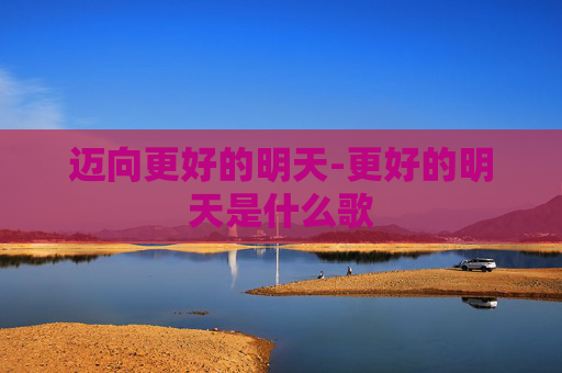 迈向更好的明天-更好的明天是什么歌