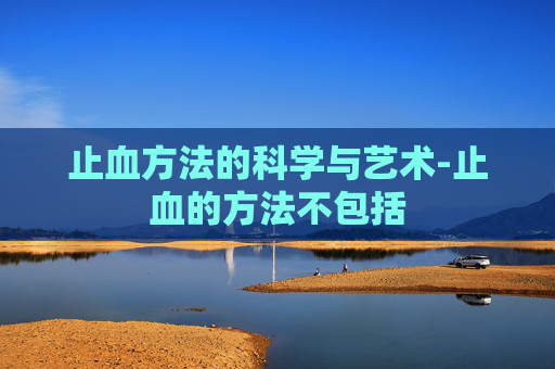 止血方法的科学与艺术-止血的方法不包括