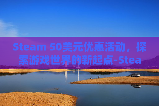 Steam 50美元优惠活动，探索游戏世界的新起点-Steam5美元