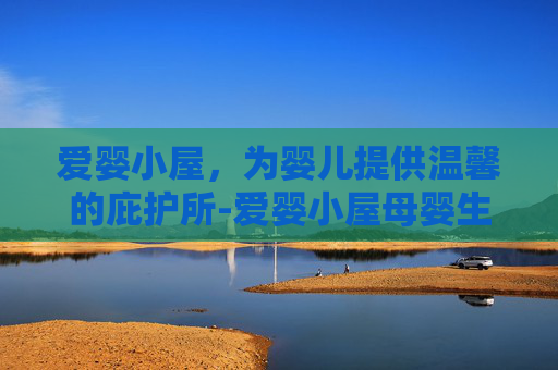 爱婴小屋，为婴儿提供温馨的庇护所-爱婴小屋母婴生活馆