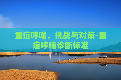 重症哮喘，挑战与对策-重症哮喘诊断标准