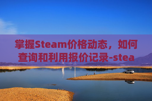掌握Steam价格动态，如何查询和利用报价记录-steam价格查询app