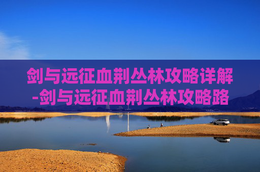 剑与远征血荆丛林攻略详解-剑与远征血荆丛林攻略路线图