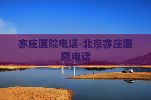 亦庄医院电话-北京亦庄医院电话
