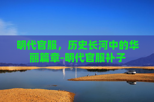 明代官服，历史长河中的华丽篇章-明代官服补子