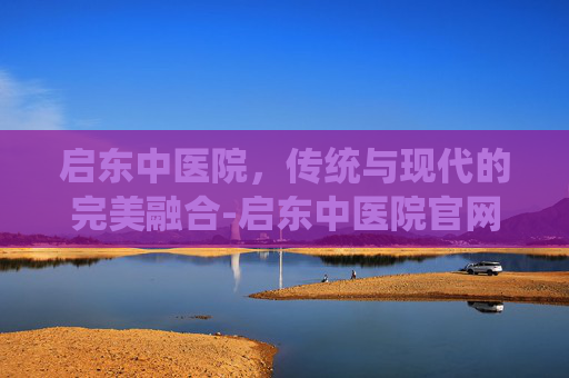 启东中医院，传统与现代的完美融合-启东中医院官网