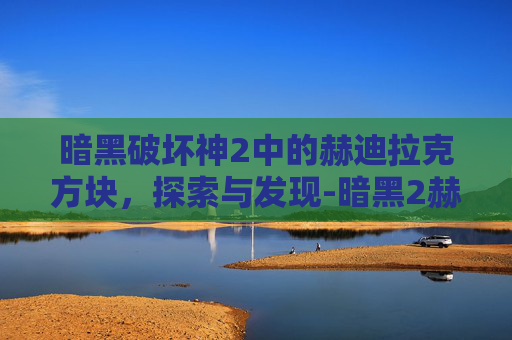 暗黑破坏神2中的赫迪拉克方块，探索与发现-暗黑2赫迪拉克方块在哪里