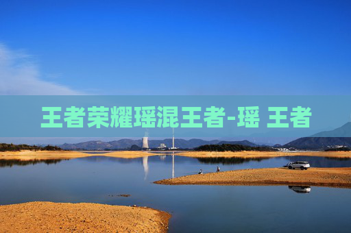 王者荣耀瑶混王者-瑶 王者 王者荣耀瑶混王者-瑶 王者