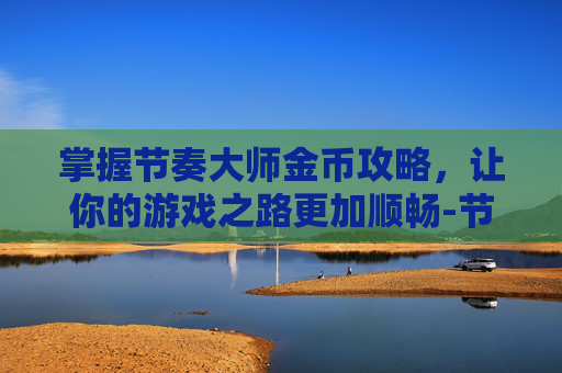 掌握节奏大师金币攻略，让你的游戏之路更加顺畅-节奏大师金币攻略大全