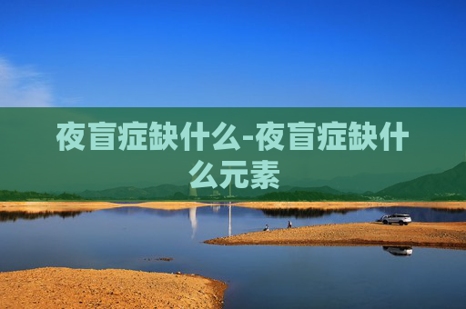 夜盲症缺什么-夜盲症缺什么元素