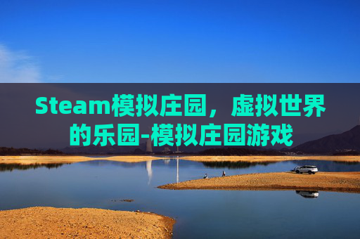 Steam模拟庄园，虚拟世界的乐园-模拟庄园游戏