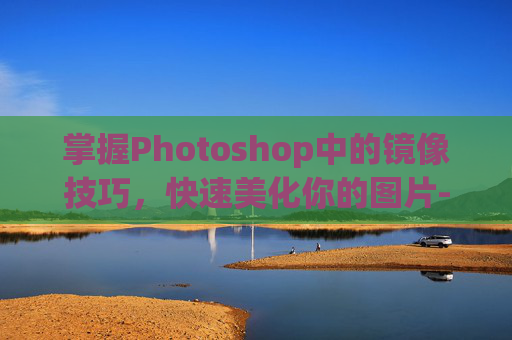 掌握Photoshop中的镜像技巧，快速美化你的图片-ps怎么镜像图层