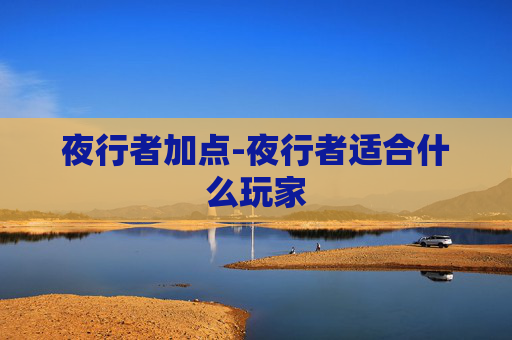 夜行者加点-夜行者适合什么玩家