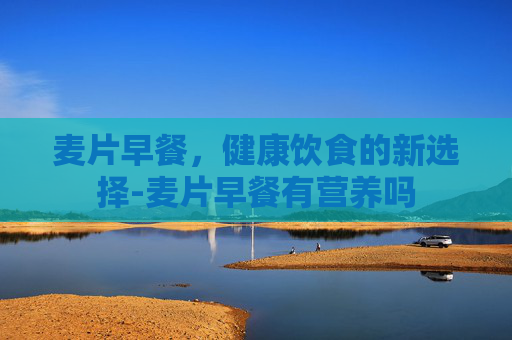 麦片早餐，健康饮食的新选择-麦片早餐有营养吗