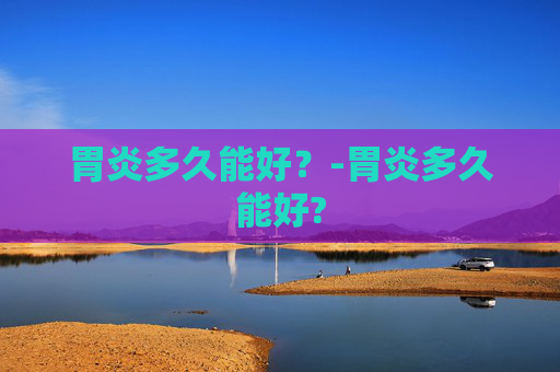 胃炎多久能好？-胃炎多久能好?
