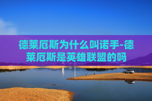 德莱厄斯为什么叫诺手-德莱厄斯是英雄联盟的吗