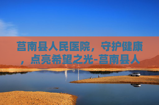 莒南县人民医院，守护健康，点亮希望之光-莒南县人民医院官网