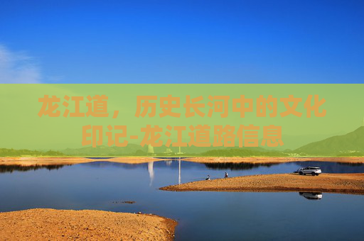 龙江道，历史长河中的文化印记-龙江道路信息