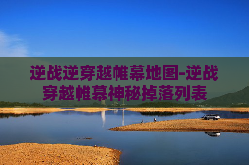 逆战逆穿越帷幕地图-逆战穿越帷幕神秘掉落列表