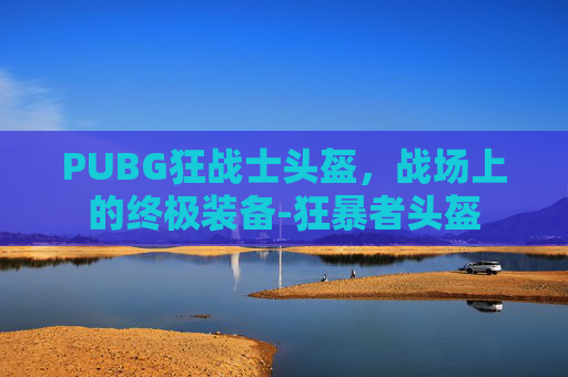PUBG狂战士头盔，战场上的终极装备-狂暴者头盔