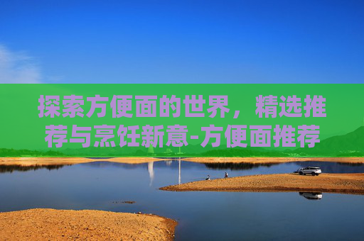 探索方便面的世界，精选推荐与烹饪新意-方便面推荐 知乎