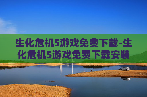 生化危机5游戏免费下载-生化危机5游戏免费下载安装