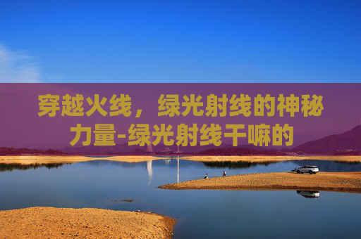穿越火线，绿光射线的神秘力量-绿光射线干嘛的