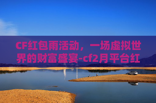 CF红包雨活动，一场虚拟世界的财富盛宴-cf2月平台红包码