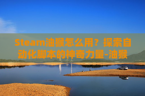 Steam油猴怎么用？探索自动化脚本的神奇力量-油猴怎么用