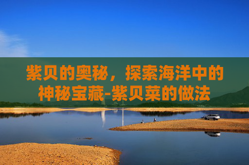 紫贝的奥秘，探索海洋中的神秘宝藏-紫贝菜的做法