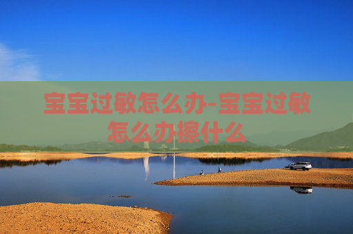 宝宝过敏怎么办-宝宝过敏怎么办擦什么